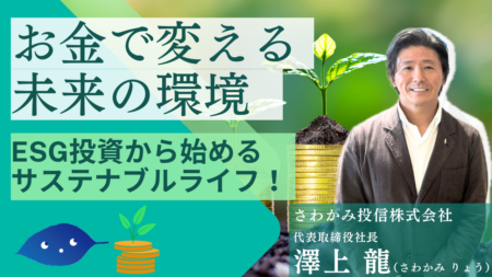 お金で変える、未来の環境～ESG投資から始めるサステナブルライフ！～